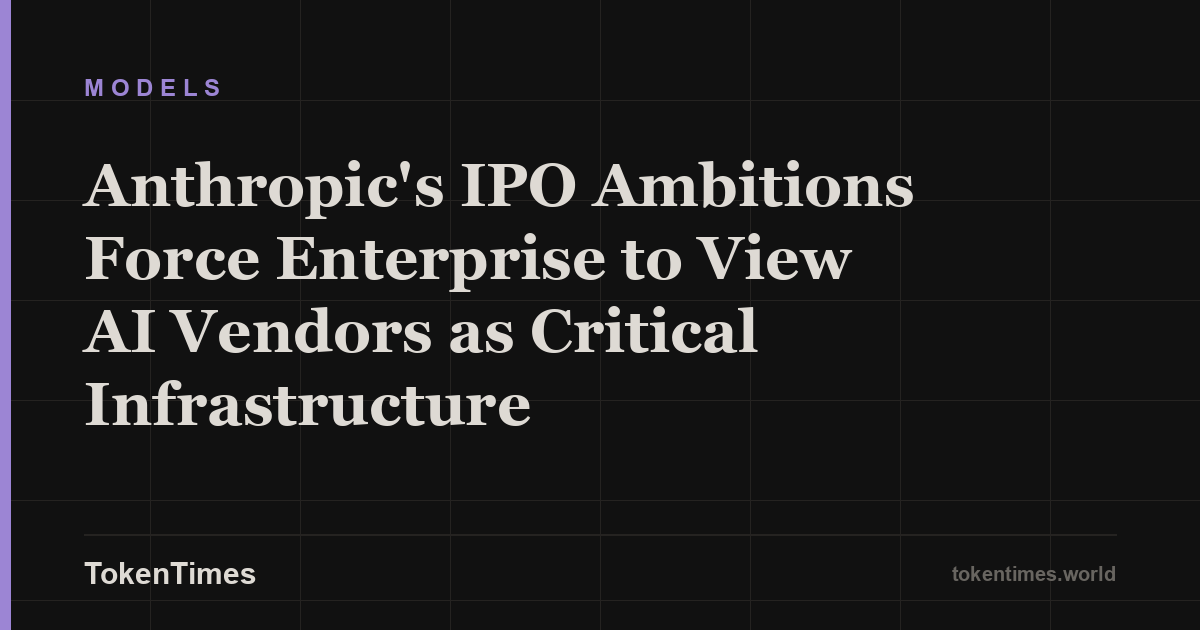 Anthropic's IPO Ambitions Force Enterprise to View AI Vendors as Critical Infrastructure
