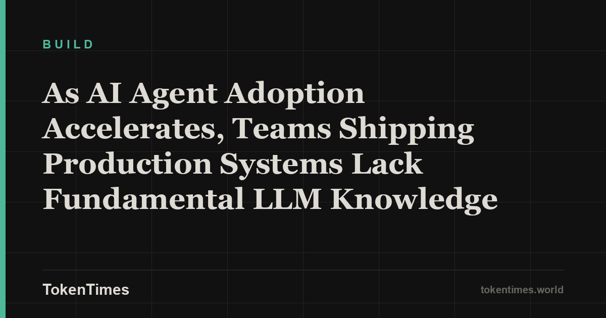 As AI Agent Adoption Accelerates, Teams Shipping Production Systems Lack Fundamental LLM Knowledge