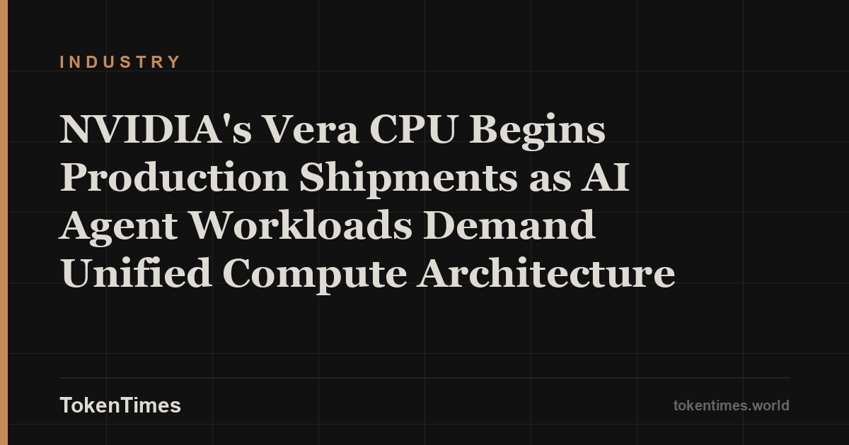 NVIDIA's Vera CPU Begins Production Shipments as AI Agent Workloads Demand Unified Compute Architecture