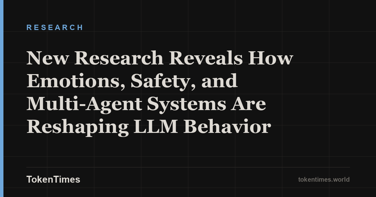 New Research Reveals How Emotions, Safety, and Multi-Agent Systems Are Reshaping LLM Behavior