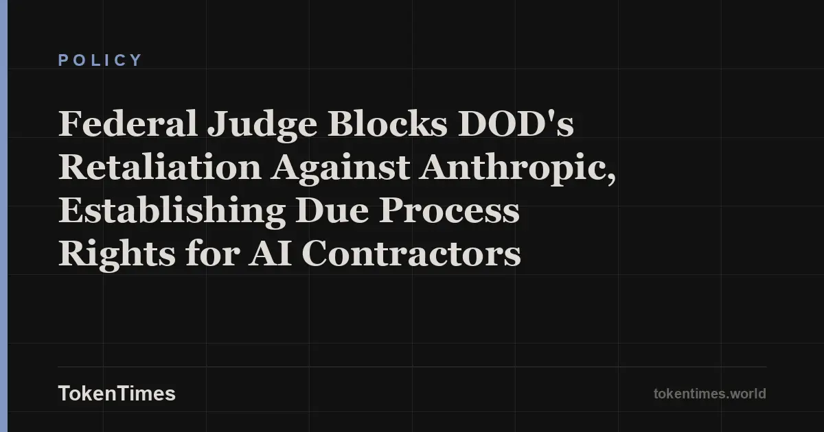 Federal Judge Blocks DOD's Retaliation Against Anthropic, Establishing Due Process Rights for AI Contractors