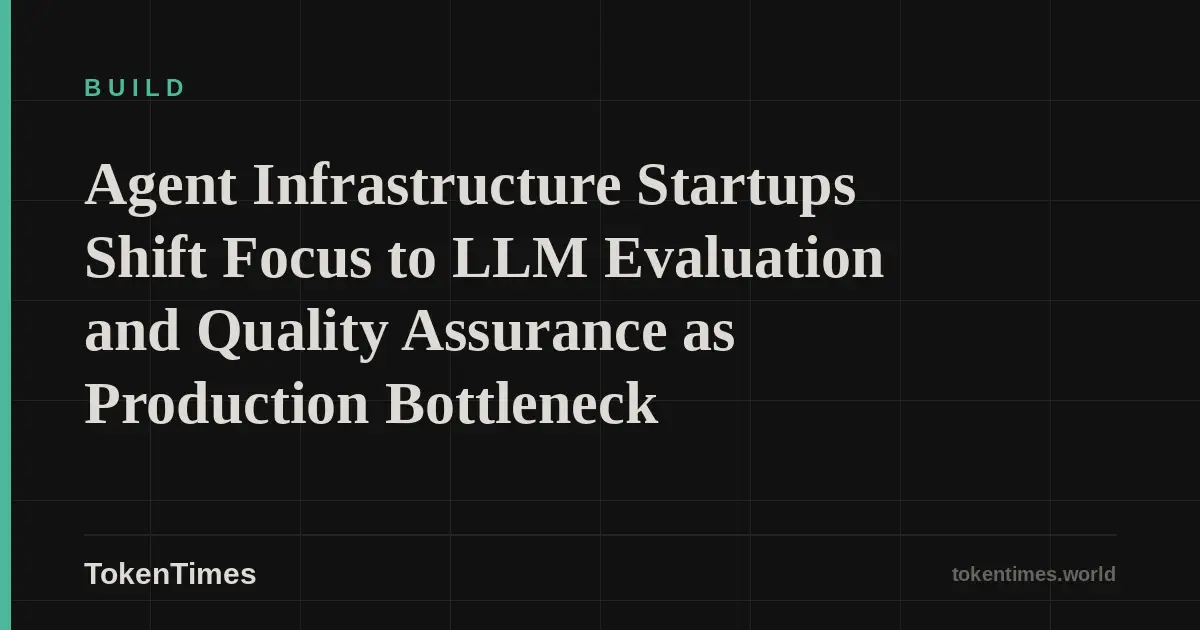 Agent Infrastructure Startups Shift Focus to LLM Evaluation and Quality Assurance as Production Bottleneck