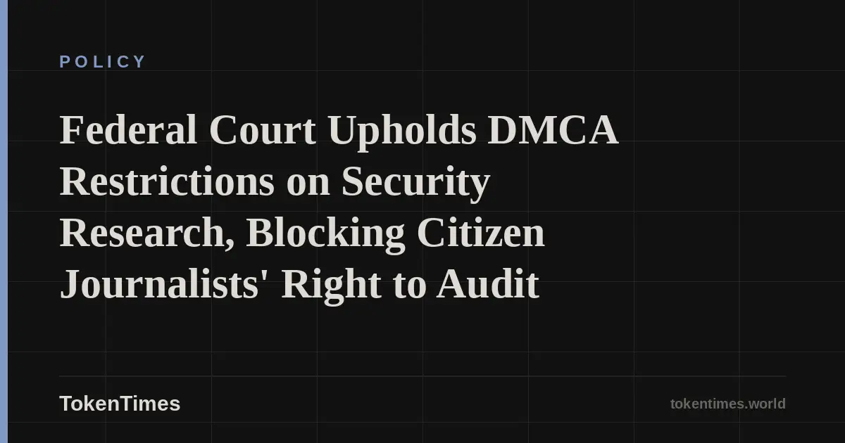 Federal Court Upholds DMCA Restrictions on Security Research, Blocking Citizen Journalists' Right to Audit
