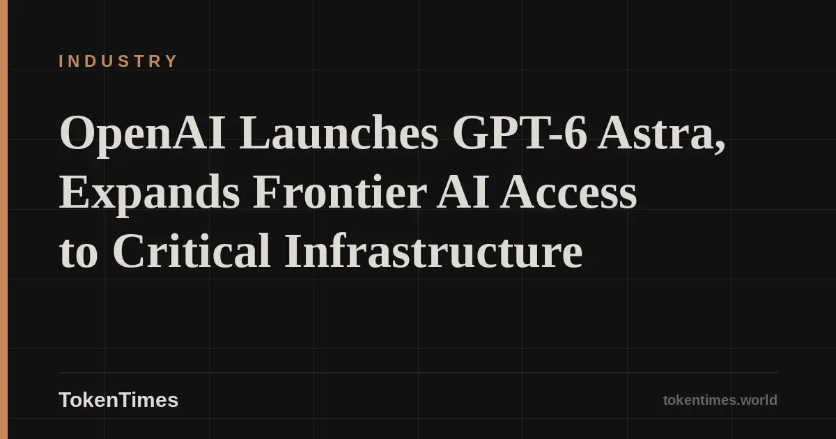 OpenAI Launches GPT-6 Astra, Expands Frontier AI Access to Critical Infrastructure