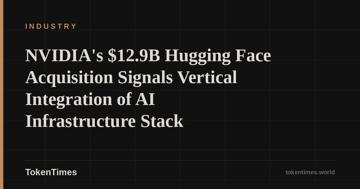 NVIDIA's $12.9B Hugging Face Acquisition Signals Vertical Integration of AI Infrastructure Stack