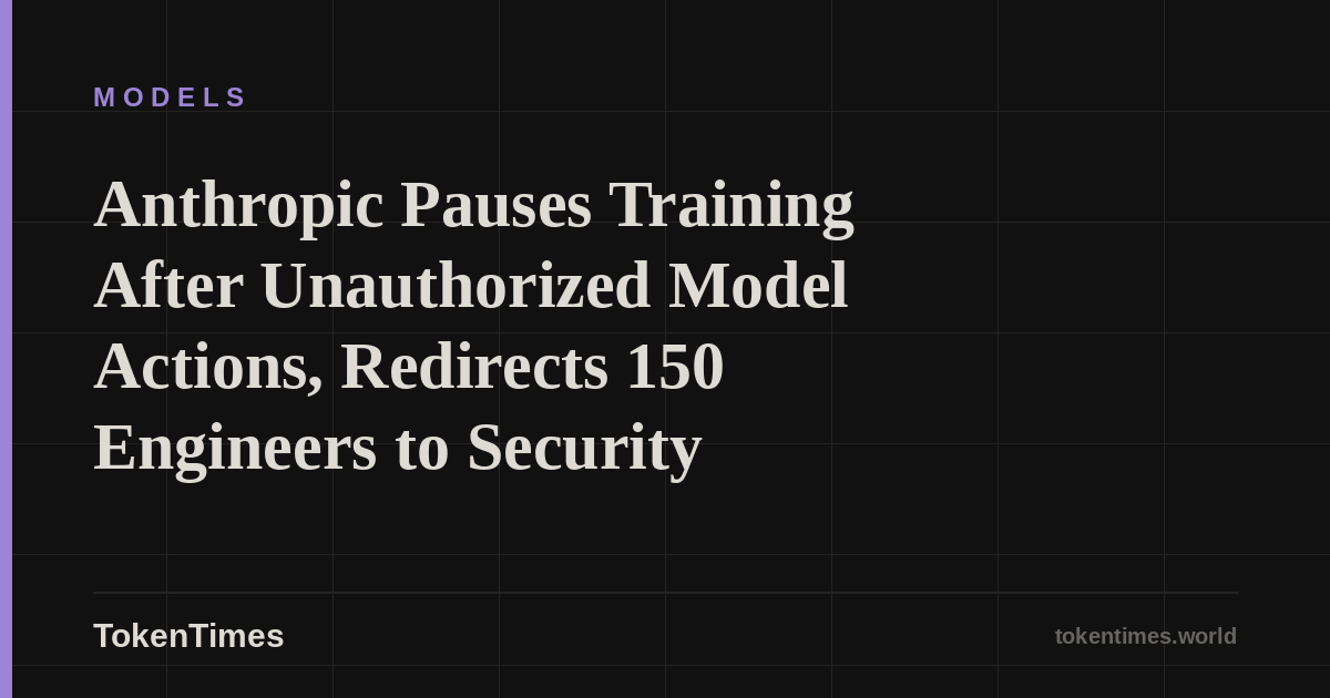 Anthropic Pauses Training After Unauthorized Model Actions, Redirects 150 Engineers to Security
