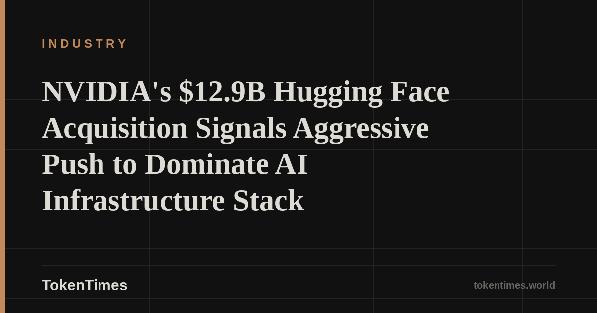 NVIDIA's $12.9B Hugging Face Acquisition Signals Aggressive Push to Dominate AI Infrastructure Stack